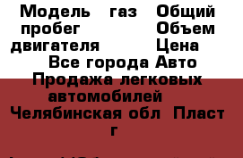  › Модель ­ газ › Общий пробег ­ 73 000 › Объем двигателя ­ 142 › Цена ­ 380 - Все города Авто » Продажа легковых автомобилей   . Челябинская обл.,Пласт г.